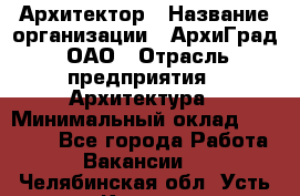 Архитектор › Название организации ­ АрхиГрад, ОАО › Отрасль предприятия ­ Архитектура › Минимальный оклад ­ 45 000 - Все города Работа » Вакансии   . Челябинская обл.,Усть-Катав г.